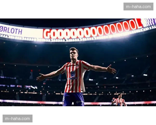 卢克曼欧冠关键进球价值连城，马竞双线作战获重要火力点